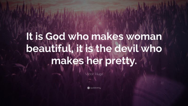 Victor Hugo Quote: “It is God who makes woman beautiful, it is the devil who makes her pretty.”