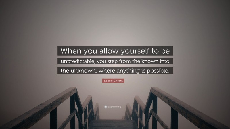 Deepak Chopra Quote: “When you allow yourself to be unpredictable, you step from the known into the unknown, where anything is possible.”
