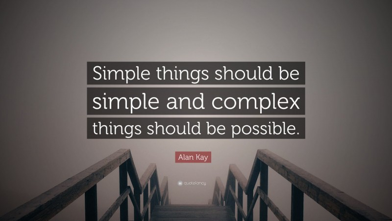 Alan Kay Quote: “Simple things should be simple and complex things should be possible.”