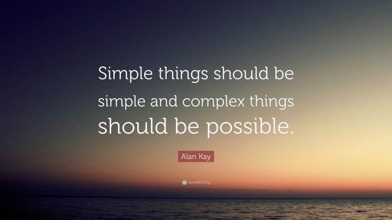 Alan Kay Quote: “Simple things should be simple and complex things should be possible.”