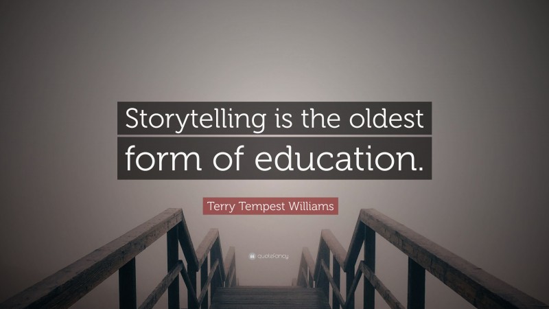 Terry Tempest Williams Quote: “Storytelling is the oldest form of education.”