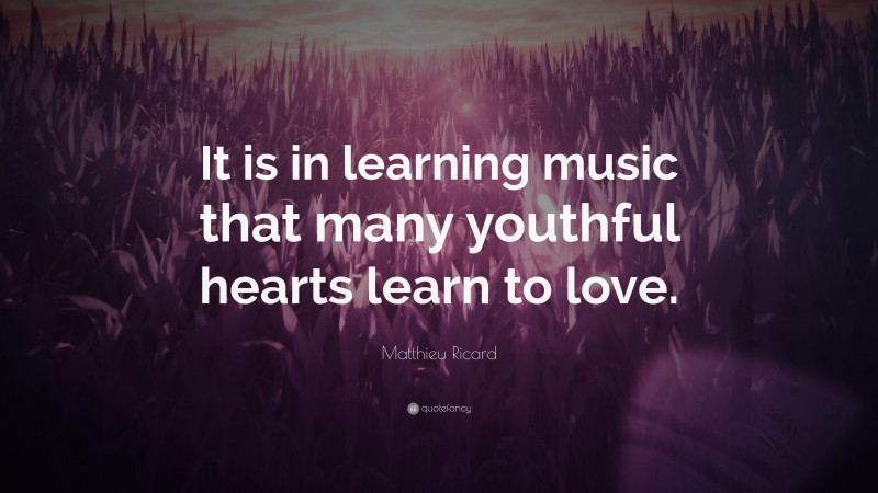 Matthieu Ricard Quote: “It is in learning music that many youthful hearts learn to love.”