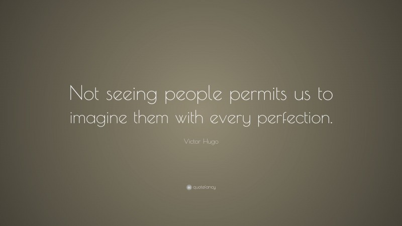Victor Hugo Quote: “Not seeing people permits us to imagine them with every perfection.”