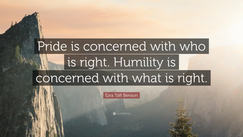 Ezra Taft Benson Quote: “pride Is Concerned With Who Is Right. Humility 