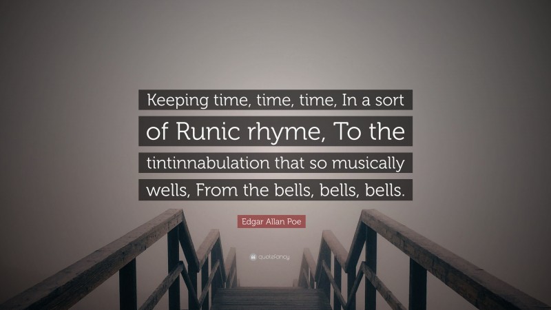 Edgar Allan Poe Quote: “Keeping time, time, time, In a sort of Runic rhyme, To the tintinnabulation that so musically wells, From the bells, bells, bells.”