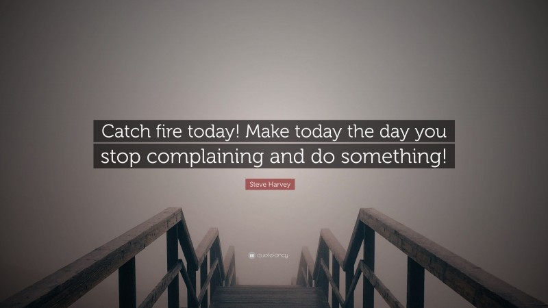 Steve Harvey Quote: “Catch fire today! Make today the day you stop complaining and do something!”