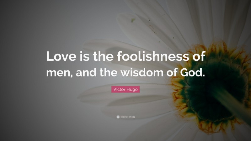 Victor Hugo Quote: “Love is the foolishness of men, and the wisdom of God.”