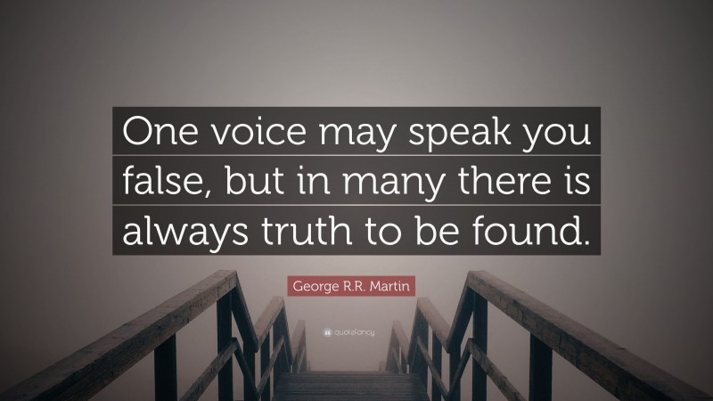 George R.R. Martin Quote: “One voice may speak you false, but in many there is always truth to be found.”