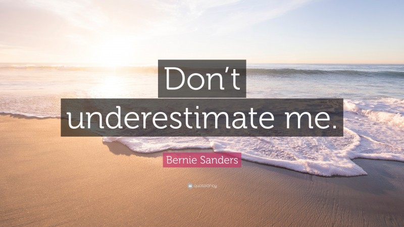 Bernie Sanders Quote: “Don’t underestimate me.”