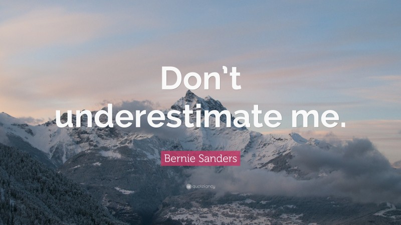 Bernie Sanders Quote: “Don’t underestimate me.”