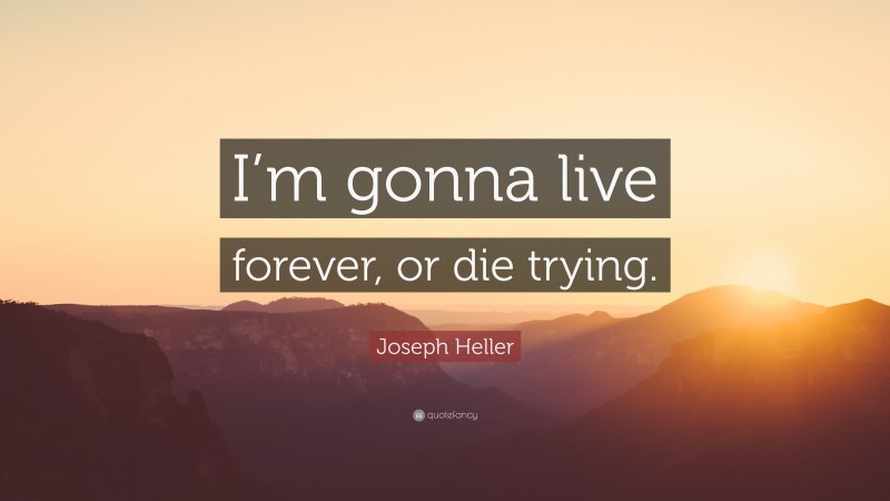 Joseph Heller Quote: “I’m gonna live forever, or die trying.”