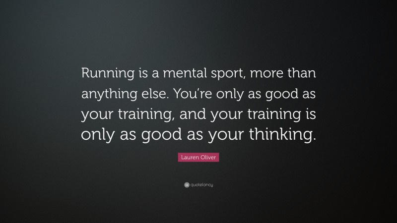 Lauren Oliver Quote: “Running is a mental sport, more than anything else. You’re only as good as your training, and your training is only as good as your thinking.”
