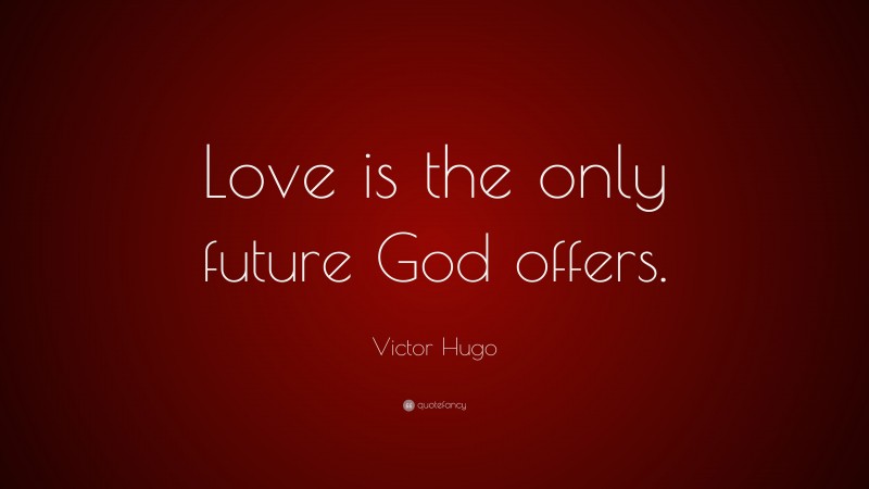 Victor Hugo Quote: “Love is the only future God offers.”