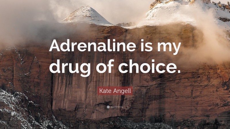 Kate Angell Quote: “Adrenaline is my drug of choice.”