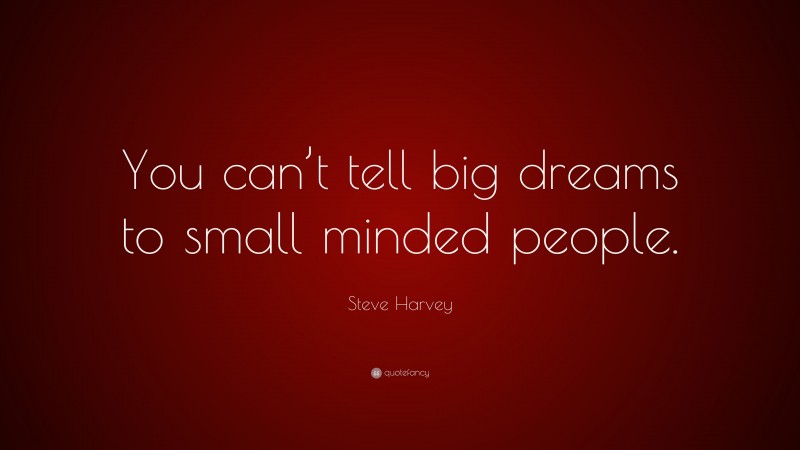 Steve Harvey Quote: “You can’t tell big dreams to small minded people.”