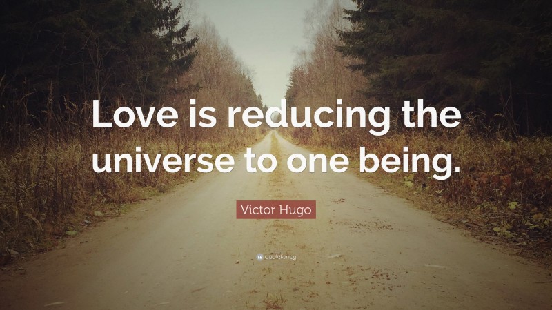 Victor Hugo Quote: “Love is reducing the universe to one being.”