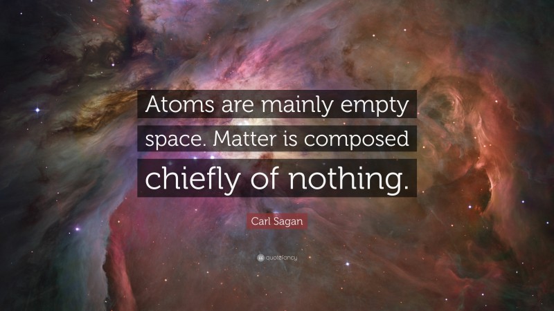 Carl Sagan Quote: “Atoms are mainly empty space. Matter is composed chiefly of nothing.”