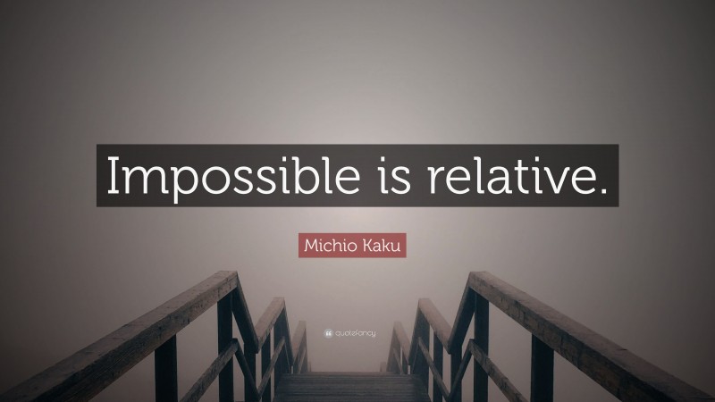 Michio Kaku Quote: “Impossible is relative.”
