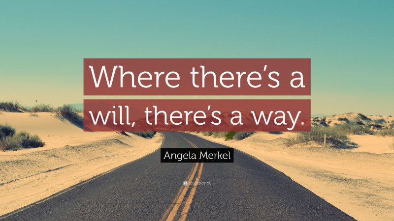 Angela Merkel Quote: “Where there’s a will, there’s a way.”