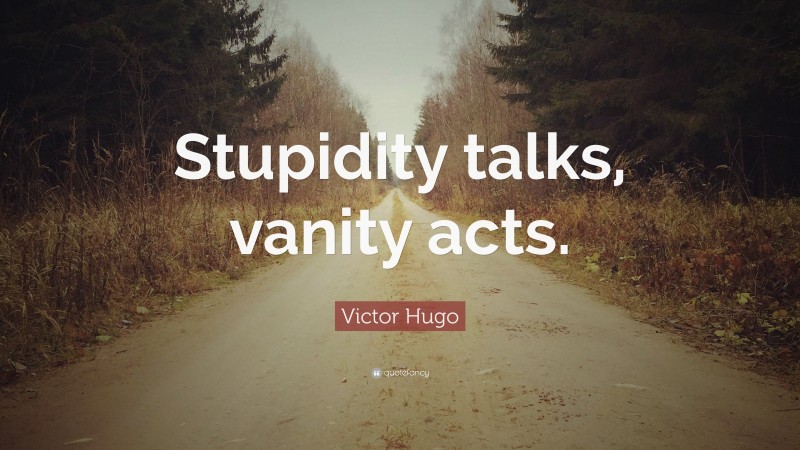 Victor Hugo Quote: “Stupidity talks, vanity acts.”