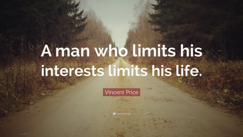 Vincent Price Quote: “A man who limits his interests limits his life.”