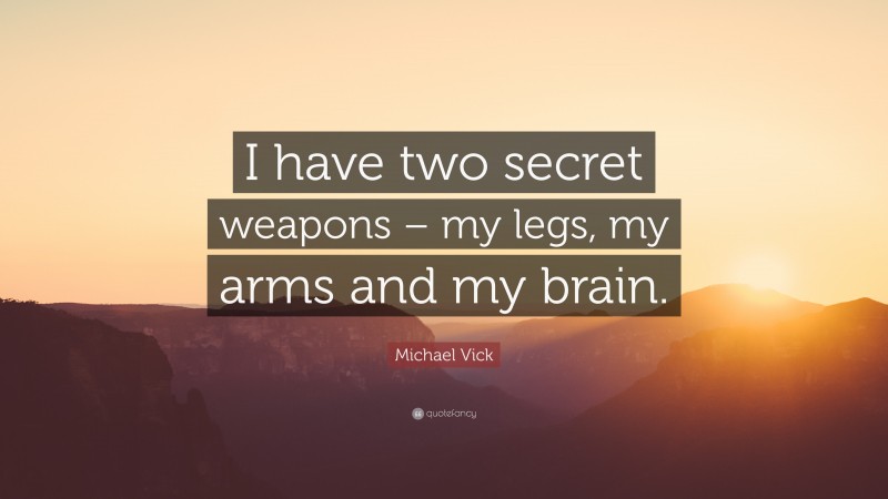 Michael Vick Quote: “I have two secret weapons – my legs, my arms and my brain.”