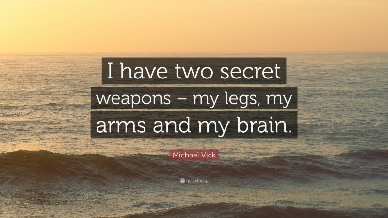 Michael Vick Quote: “I have two secret weapons – my legs, my arms and my brain.”