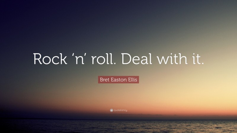 Bret Easton Ellis Quote: “Rock ‘n’ roll. Deal with it.”