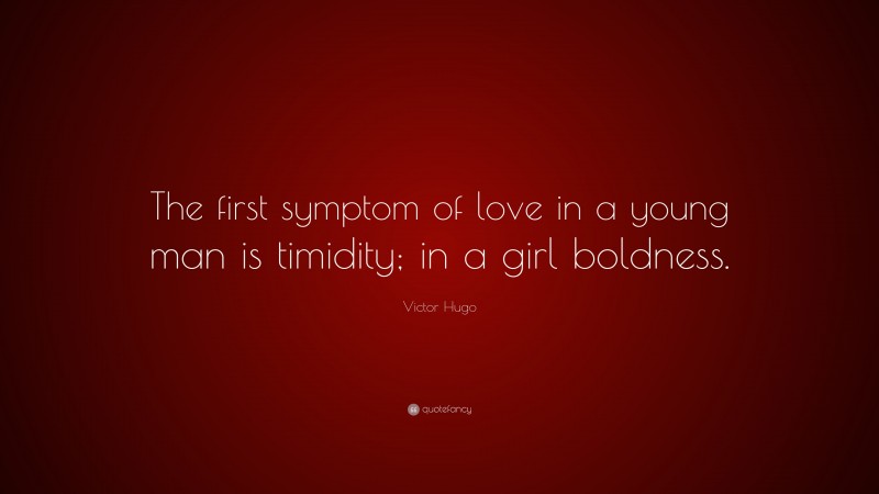 Victor Hugo Quote: “The first symptom of love in a young man is timidity; in a girl boldness.”