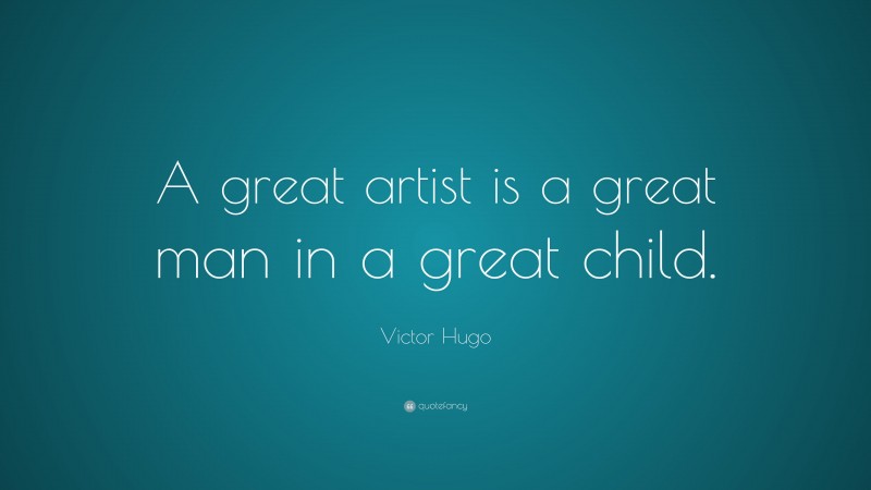Victor Hugo Quote: “A great artist is a great man in a great child.”