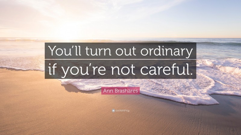 Ann Brashares Quote: “You’ll turn out ordinary if you’re not careful.”