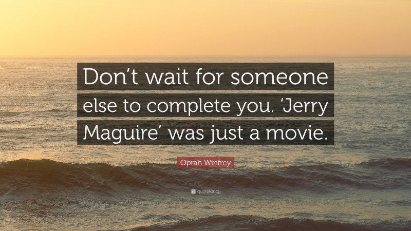 Oprah Winfrey Quote: “Don’t wait for someone else to complete you. ‘Jerry Maguire’ was just a movie.”