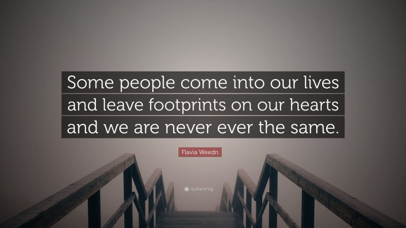 Flavia Weedn Quote: “Some people come into our lives and leave footprints on our hearts and we are never ever the same.”