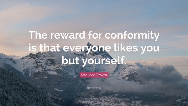Rita Mae Brown Quote: “The reward for conformity is that everyone likes you but yourself.”