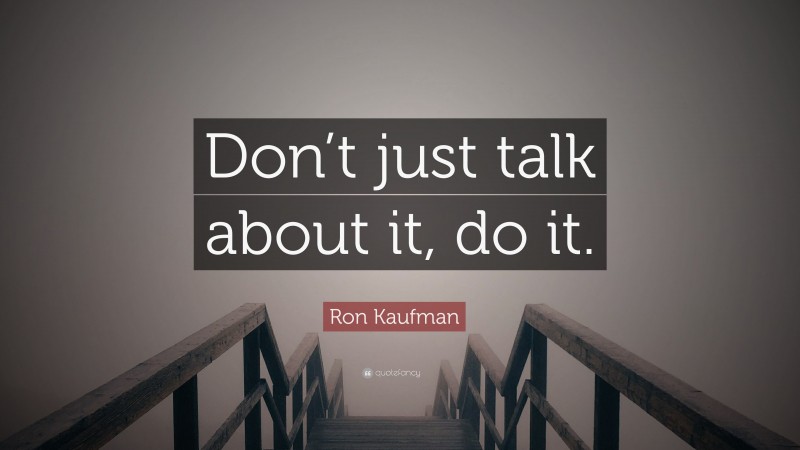 Ron Kaufman Quote: “Don’t just talk about it, do it.”