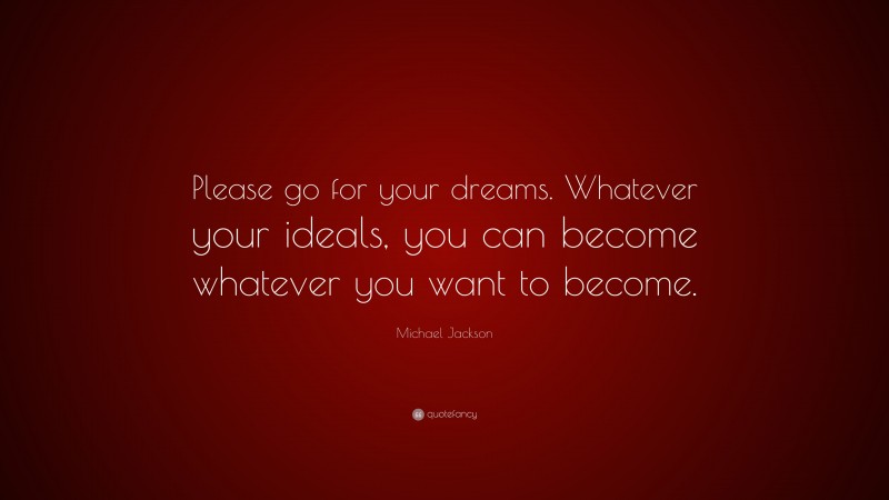 Michael Jackson Quote: “Please go for your dreams. Whatever your ideals, you can become whatever you want to become.”