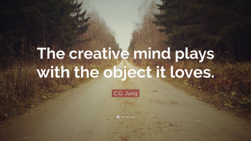 C.G. Jung Quote: “The creative mind plays with the object it loves.”