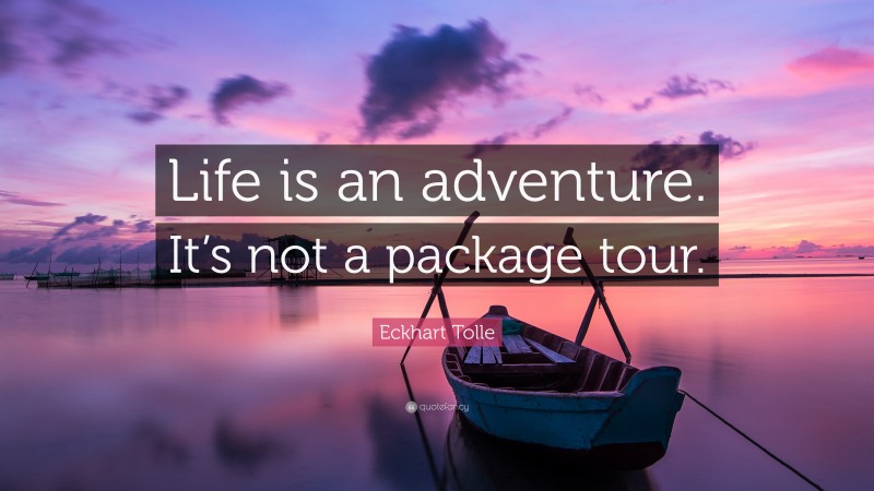 Eckhart Tolle Quote: “Life is an adventure. It’s not a package tour.”