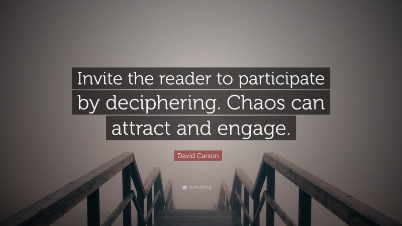David Carson Quote: “Invite the reader to participate by deciphering. Chaos can attract and engage.”