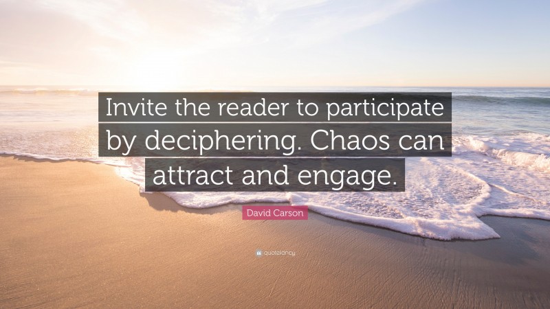 David Carson Quote: “Invite the reader to participate by deciphering. Chaos can attract and engage.”
