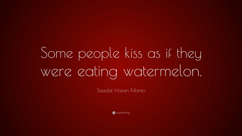 Saadat Hasan Manto Quote: “Some people kiss as if they were eating watermelon.”
