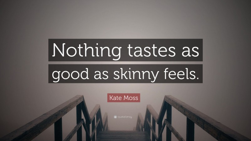 Kate Moss Quote: “Nothing tastes as good as skinny feels.”