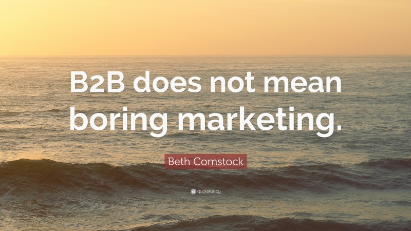 Beth Comstock Quote: “B2B does not mean boring marketing.”