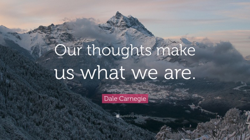 Dale Carnegie Quote: “Our thoughts make us what we are.”