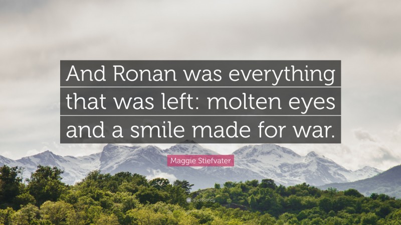 Maggie Stiefvater Quote: “And Ronan was everything that was left: molten eyes and a smile made for war.”