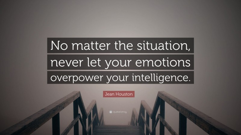 Jean Houston Quote: “No matter the situation, never let your emotions ...