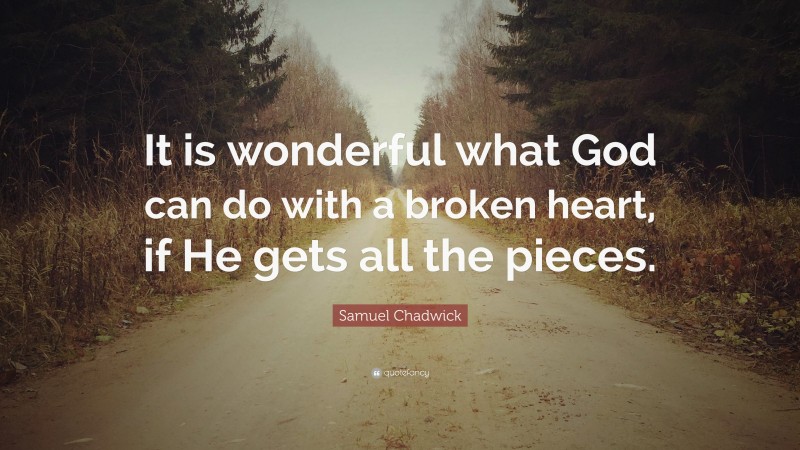 Samuel Chadwick Quote: “It is wonderful what God can do with a broken heart, if He gets all the pieces.”