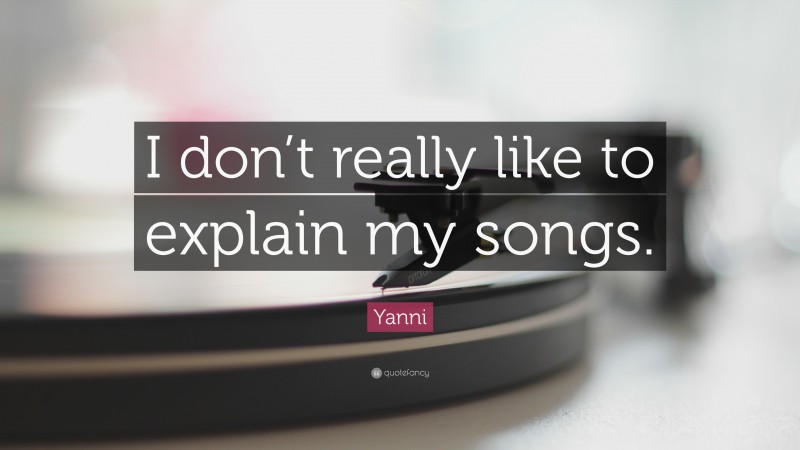 Yanni Quote: “I don’t really like to explain my songs.”
