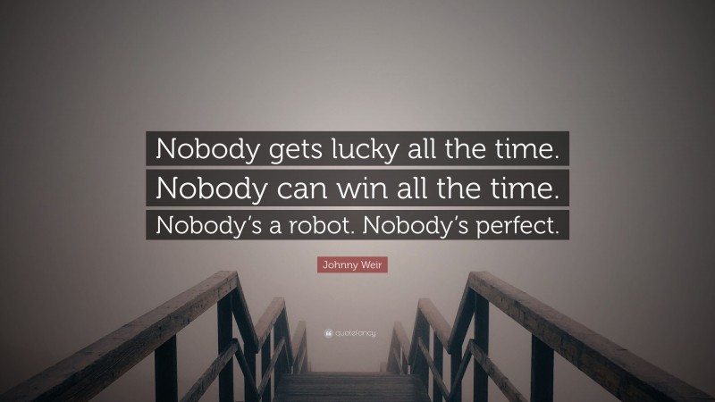 Johnny Weir Quote: “Nobody gets lucky all the time. Nobody can win all the time. Nobody’s a robot. Nobody’s perfect.”