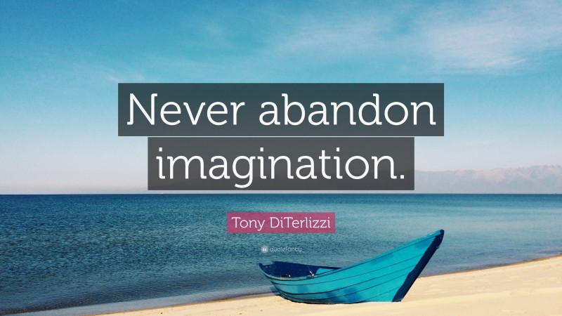 Tony DiTerlizzi Quote: “Never abandon imagination.”